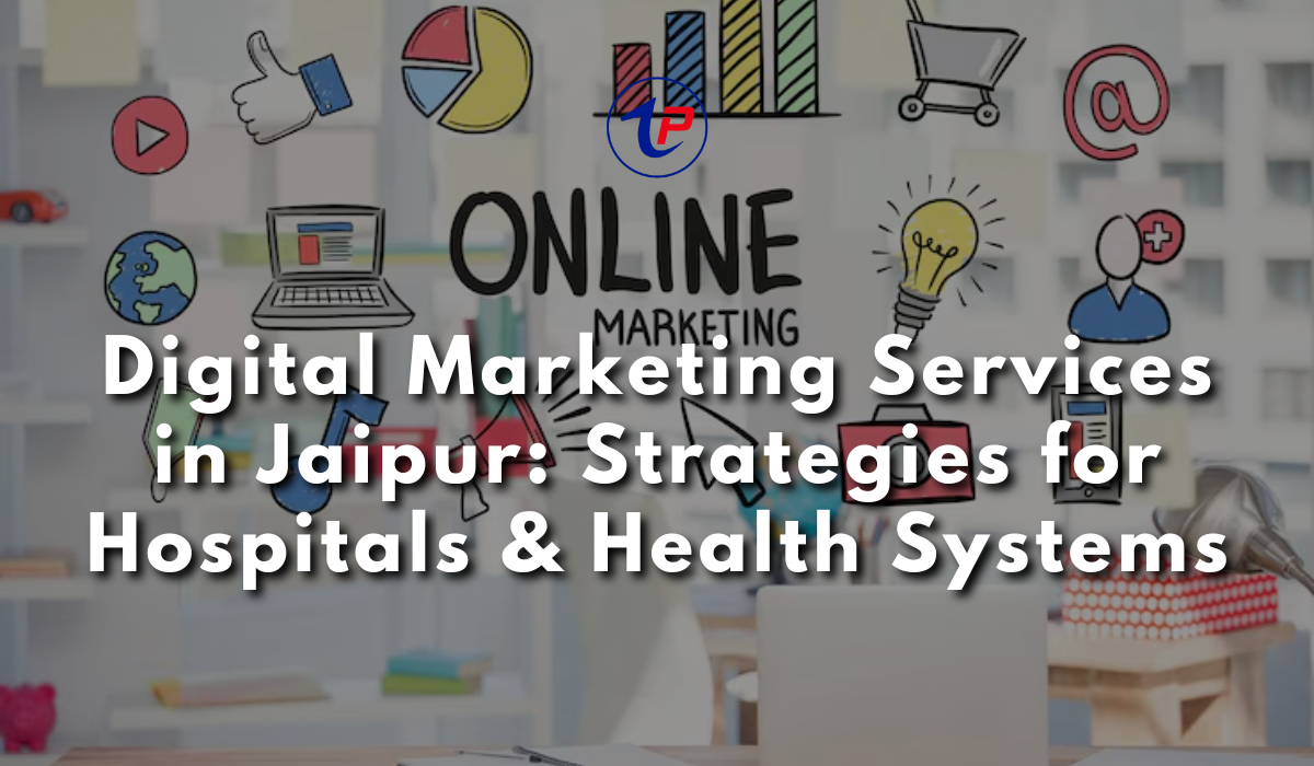 Digital Marketing Services in Jaipur: Strategies for Hospitals & Health Systems