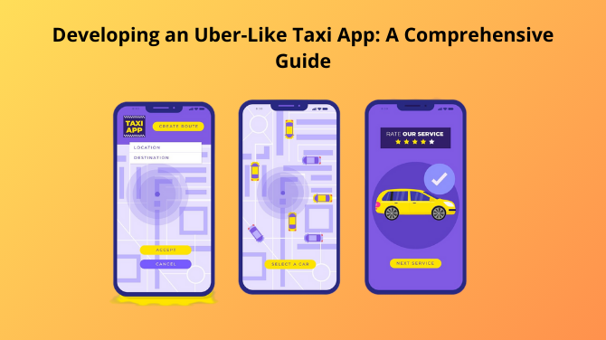 Developing an Uber-Like Taxi App: A Comprehensive Guide