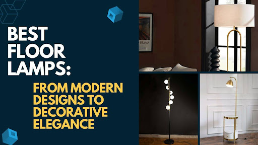 Best Floor Lamps: From Modern Designs to Decorative Elegance