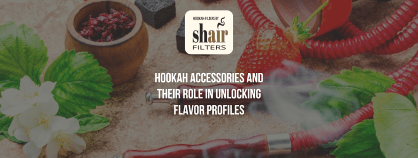 Hookah Accessories and Their Role in Unlocking Flavor Profiles | Hookahfilters