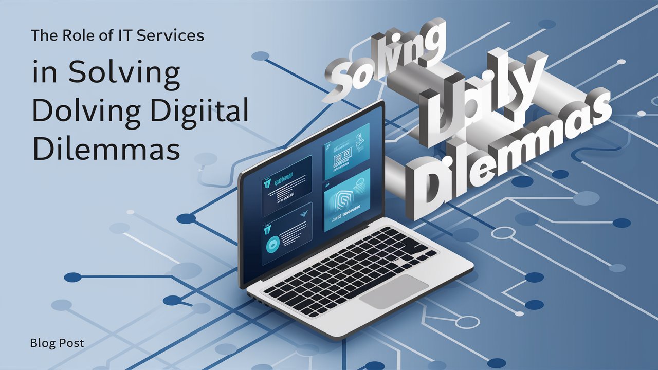 The Role of IT Services in Solving Daily Digital Dilemmas