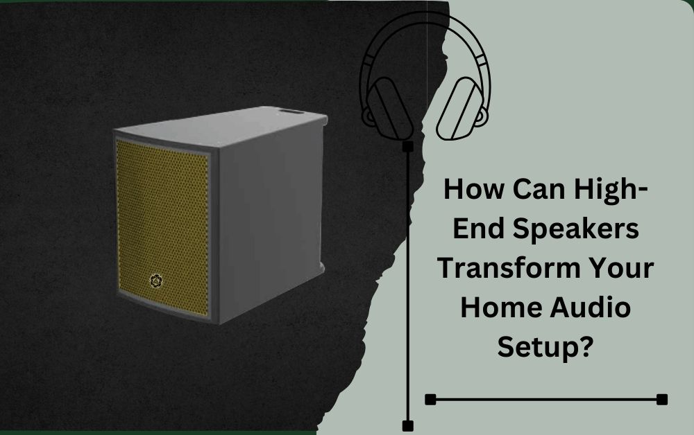 How Can High-End Speakers Transform Your Home Audio Setup?