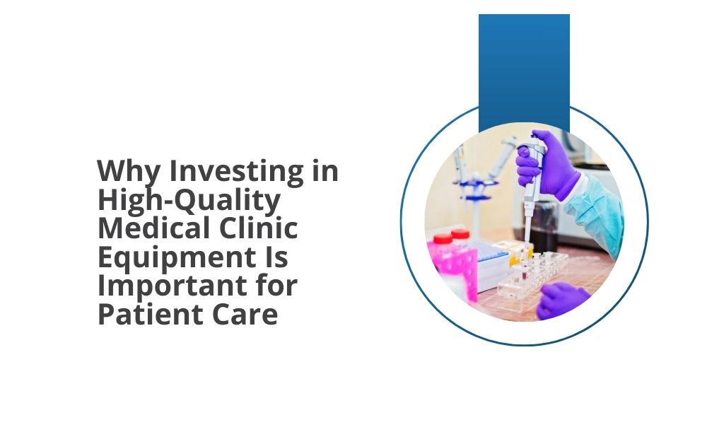 Why Investing in High-Quality Medical Clinic Equipment Is Important for Patient Care