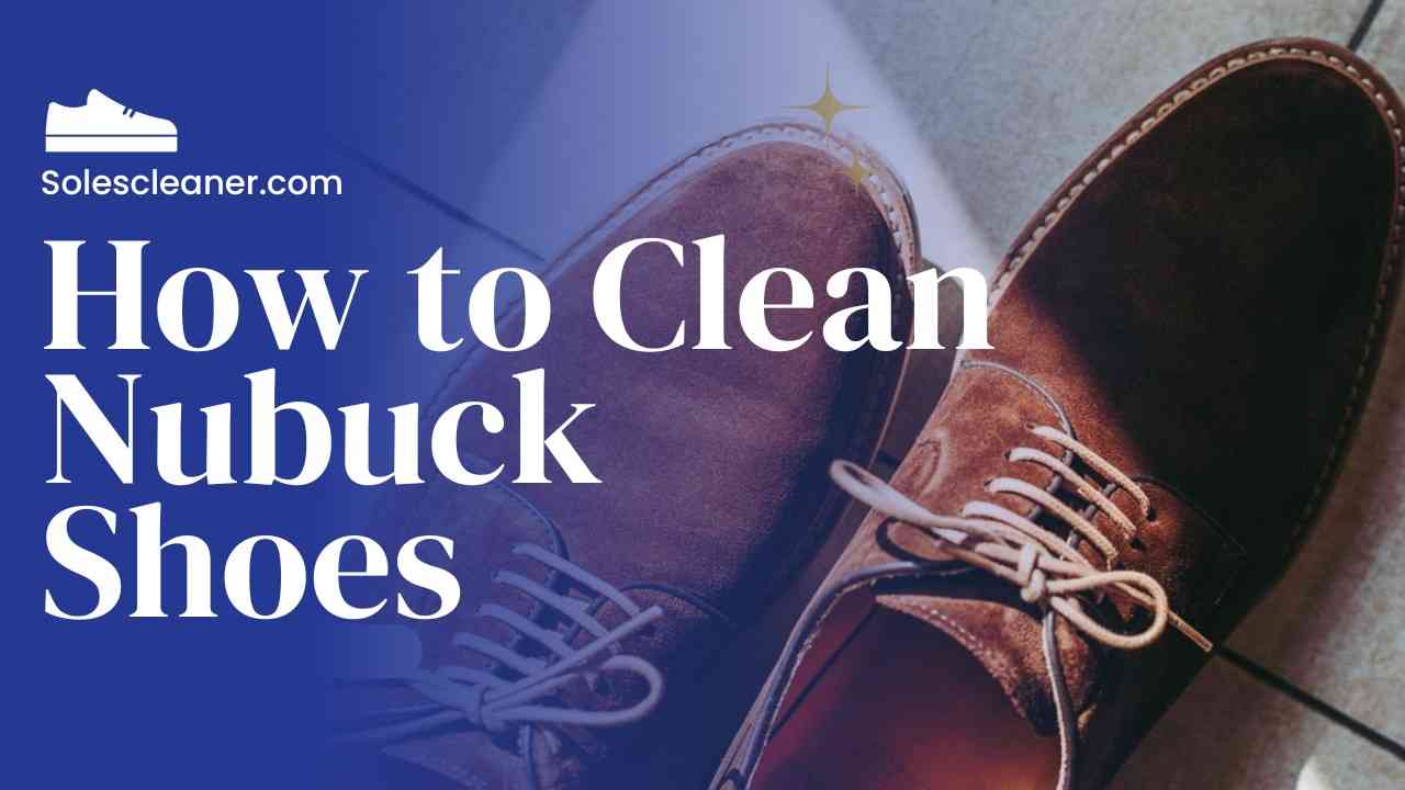 How to Clean Nubuck Shoes Efficiently : SolesCleaner