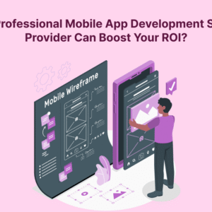 How a Professional Mobile App Development Services Provider Can Boost Your ROI?