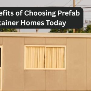 Top Benefits of Choosing Prefab Container Homes Today