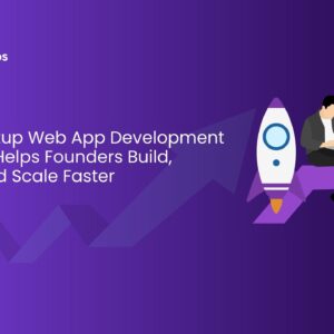 How a Startup Web App Development Company Helps Founders Build, Launch, and Scale Faster